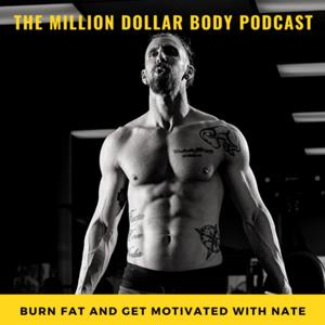 The Million Dollar Body Podcast | Burn Fat and Get Motivated with Nate by Nate