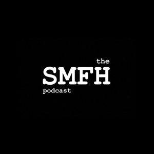 the SMFH podcast
