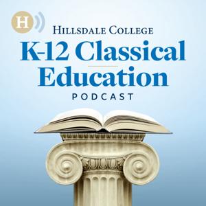 Hillsdale College K-12 Classical Education Podcast by Hillsdale College K-12 Classical Education Podcast