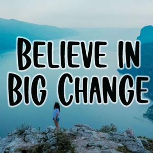 Believe In Big Change