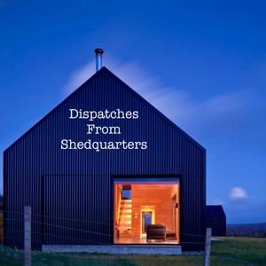 Dispatches from Shedquarters