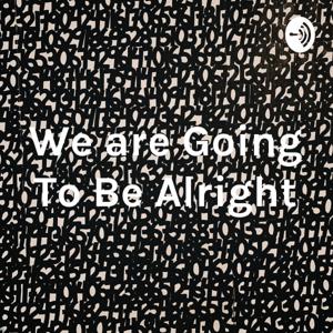 We are Going To Be Alright
