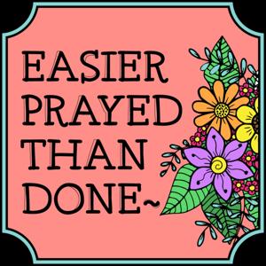 Easier Prayed Than Done