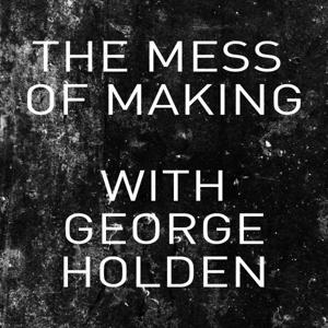 The Mess of Making with George Holden