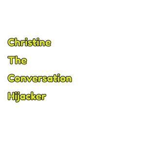 Christine, The Conversation Hijacker