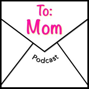 To: Mom Podcast