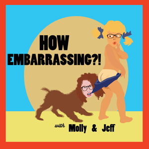 How Embarrassing! Podcast with Molly & Jeff