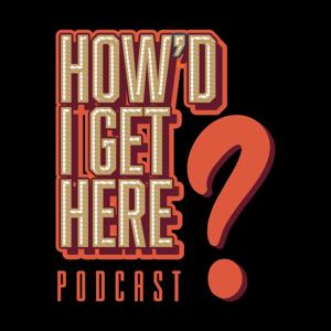 How'd I Get Here Podcast