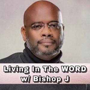 Living In The Word w/ Bishop J