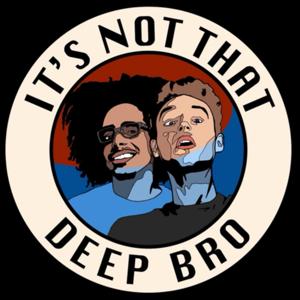 It's Not That Deep Bro