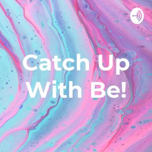 Catch Up With Be!