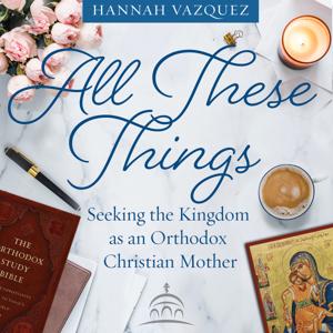 All These Things by Hannah Vazquez, and Ancient Faith Ministries