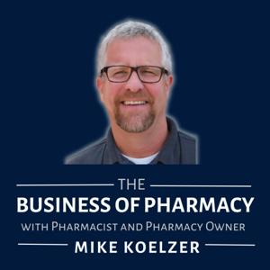 The Business of Pharmacy Podcast™ by Mike Koelzer, Pharmacist