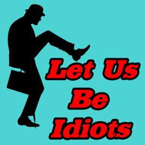 Let Us Be Idiots