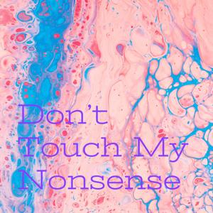 Don't Touch My Nonsense
