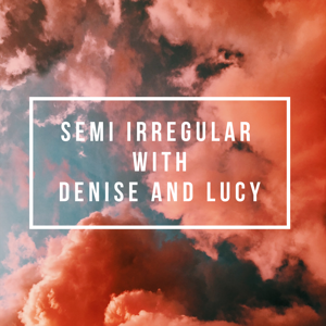 Semi Irregular with Denise and Lucy