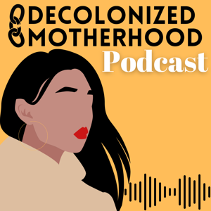 Decolonized Motherhood Podcast