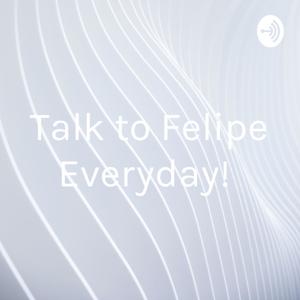 Talk to Felipe Everyday!