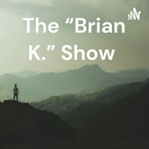 The “Brian K.” Show