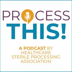 PROCESS THIS!, a Podcast by HSPA by Healthcare Sterile Processing Association