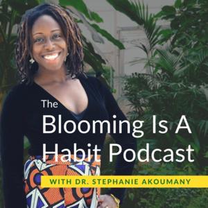 The Blooming Is A Habit Podcast With Dr. Stephanie Akoumany