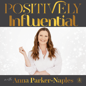 Positively Influential with Anna Parker-Naples by Anna Parker-Naples