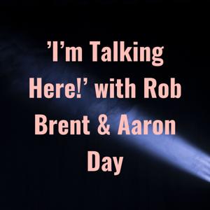 'I'm Talking Here!' with Rob Brent & Aaron Day