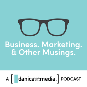Business, Marketing & Other Musings: A Danica VC Media Podcast