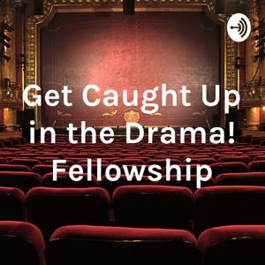 Get Caught Up in the Drama! Fellowship