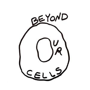 Beyond Our Cells