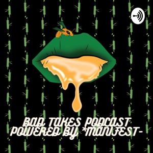 Bad Takes Podcast Powered by *MANIFEST-