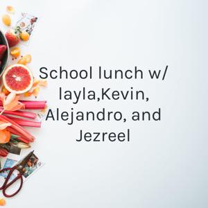 School lunch w/ layla,Kevin, Alejandro, and Jezreel