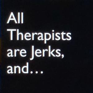 All Therapists are Jerks, and . . . by E Ulland, MD