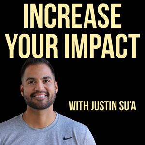 Increase Your Impact with Justin Su'a | A Podcast For Leaders