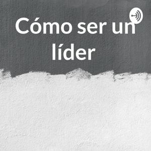 Cómo ser un líder