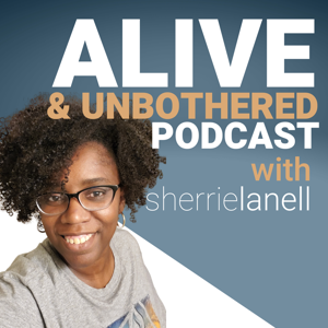 The Alive & Unbothered Podcast with Sherrie Lanell