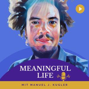 Meaningful Life - der Podcast mit Manuel J. Kugler