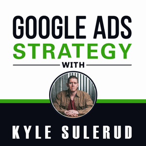 Google Ads Strategy with Kyle Sulerud by Kyle Sulerud