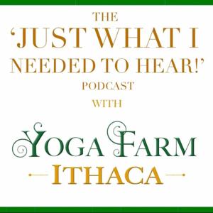 The ‘Just What I Needed to Hear!’ Podcast with Yoga Farm Ithaca