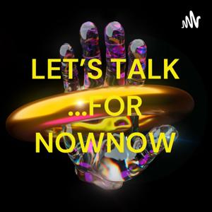 LET'S TALK ...FOR NOWNOW