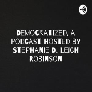 Democratized: a podcast hosted by Stephanie D. Leigh Robinson