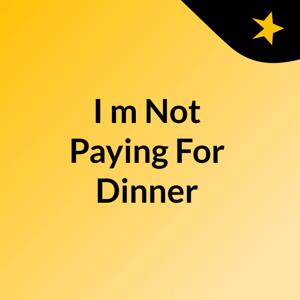 I'm Not Paying For Dinner