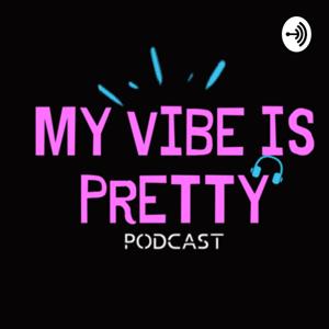 My Vibe is Pretty Podcast