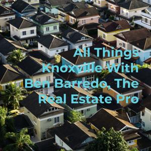 All Things Knoxville With Ben Barredo, The Real Estate Pro