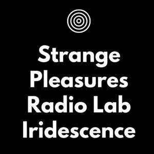 Iridescence: A Strange Pleasures Radio Lab production