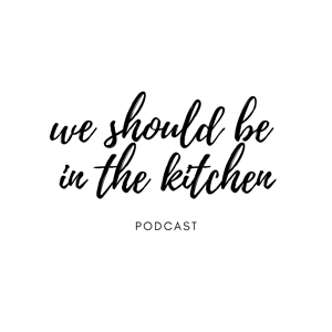 We Should Be In The Kitchen Podcast