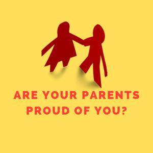 Are Your Parents Proud Of You?