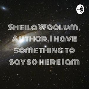 Sheila Woolum , Author, I have something to say so here I am