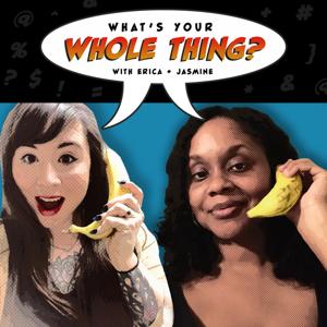 What's Your Whole Thing? with Erica & Jasmine