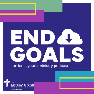 End Goals: LCMS Youth Ministry Podcast by LCMS Youth Ministry & KFUO Radio